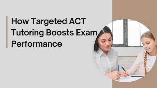 How Targeted ACT Tutoring Boosts Exam Performance